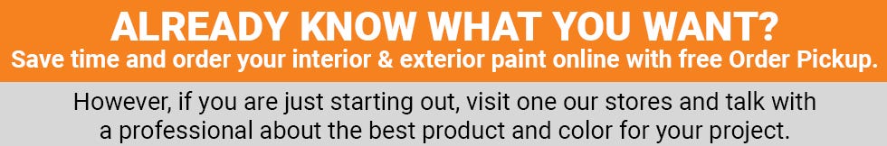 Already know what you want? Save time and order your interior & exterior paint online with free Order Pickup.